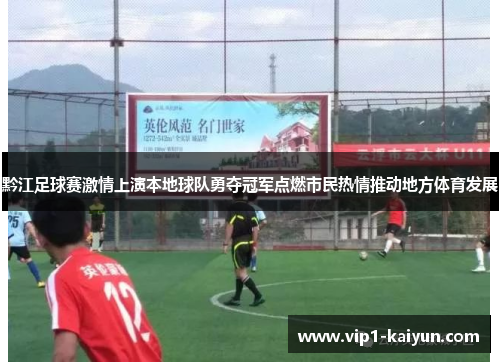 黔江足球赛激情上演本地球队勇夺冠军点燃市民热情推动地方体育发展