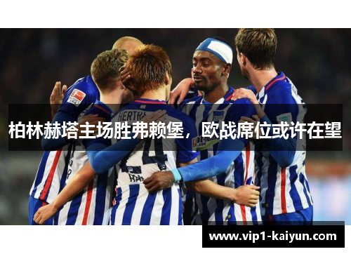 柏林赫塔主场胜弗赖堡，欧战席位或许在望