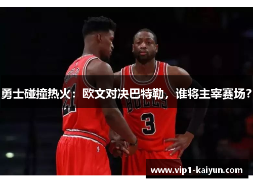 勇士碰撞热火：欧文对决巴特勒，谁将主宰赛场？
